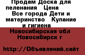 Продам Доска для пеленания › Цена ­ 100 - Все города Дети и материнство » Купание и гигиена   . Новосибирская обл.,Новосибирск г.